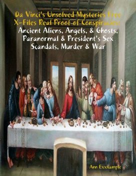 Da Vinci's Unsolved Mysteries Free X-Files Real Proof of Conspiracies: Ancient Aliens, Angels, & Ghosts, Paranormal & President's Sex Scandals, Murder & War, Ann Exxxample
