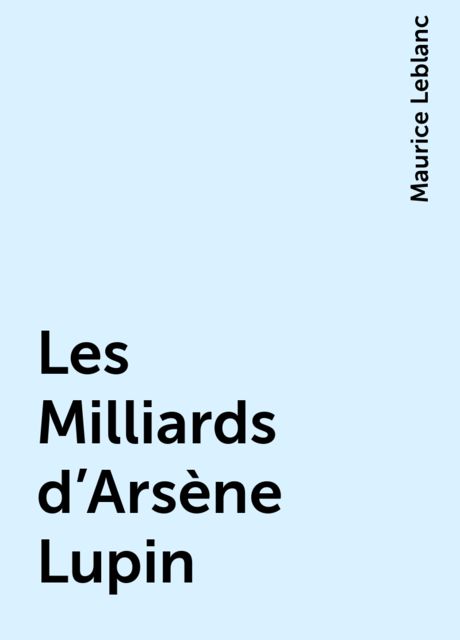 Les Milliards d'Arsène Lupin, Maurice Leblanc