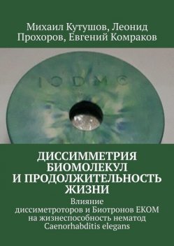 Диссимметрия биомолекул и продолжительность жизни. Влияние диссиметроторов и Биотронов ЕКОМ на жизнеспособность нематод Caenorhabditis elegans, Михаил Кутушов, Леонид Прохоров, Евгений Комраков