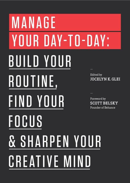 Manage Your Day-to-Day: Build Your Routine, Find Your Focus, and Sharpen Your Creative Mind (The 99U Book Series), Jocelyn K.Glei