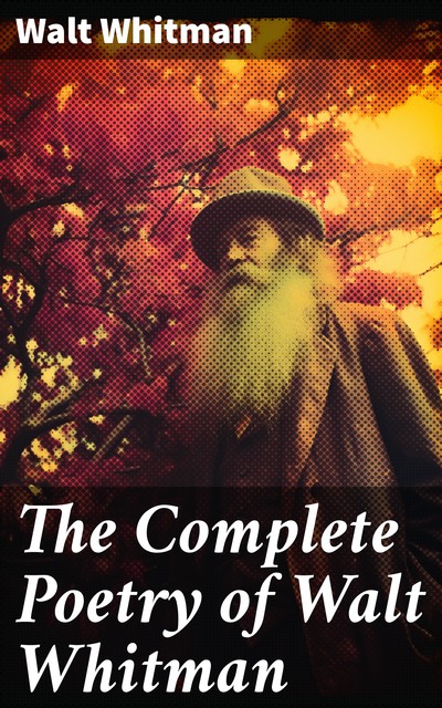 The Complete Poetry of Walt Whitman, Walt Whitman
