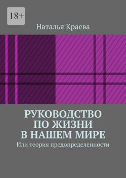 Руководство по жизни в нашем мире. Или теория предопределенности, Наталья Краева