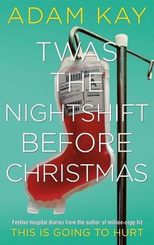 Twas the Nightshift Before Christmas: Festive Hospital Diaries From the Author of Million-Copy Hit This Is Going to Hurt, Adam Kay