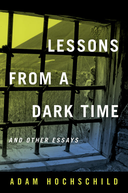 Lessons from a Dark Time and Other Essays, Adam Hochschild