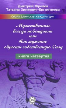 Мужественные всегда побеждают, или Как мужчине обрести собственную Силу, Татьяна Зинкевич-Евстигнеева, Дмитрий Фролов