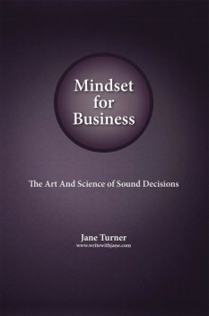 Mindset for Business: The Art and Science of Sound Decisions: The Art and Science of Sound Decisions, Jane Turner