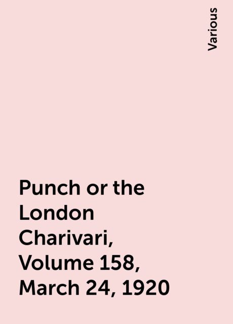 Punch or the London Charivari, Volume 158, March 24, 1920, Various