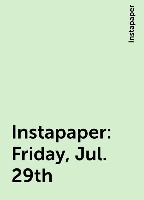Instapaper: Friday, Jul. 29th, Instapaper