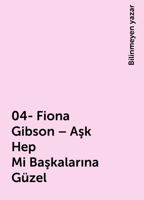 04- Fiona Gibson – Aşk Hep Mi Başkalarına Güzel, Bilinmeyen yazar
