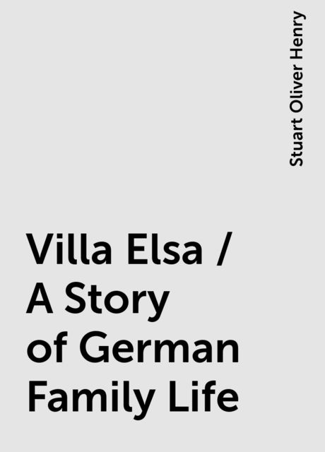 Villa Elsa / A Story of German Family Life, Stuart Oliver Henry