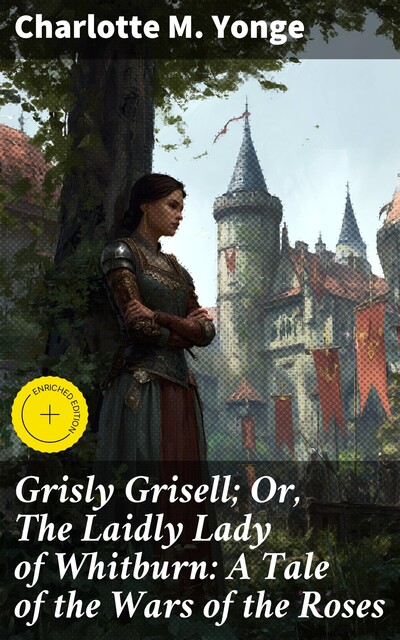 Grisly Grisell; Or, The Laidly Lady of Whitburn: A Tale of the Wars of the Roses, Charlotte M.Yonge