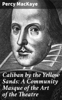 Caliban by the Yellow Sands: A Community Masque of the Art of the Theatre, Percy MacKaye
