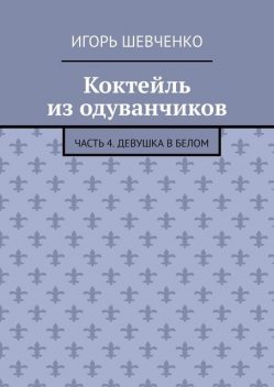 Коктейль из одуванчиков. Часть 4. Девушка в белом, Игорь Шевченко