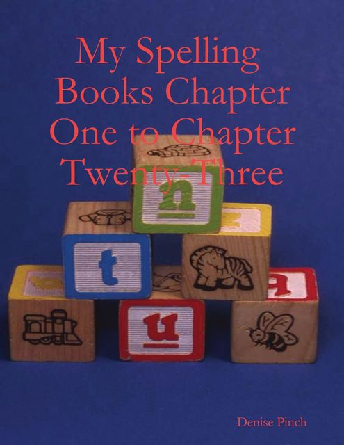 My Spelling Books Chapter One to Chapter Twenty-Three, Denise Pinch