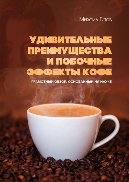 Удивительные преимущества и побочные эффекты кофе. Грамотный обзор, основанный на науке, Михаил Титов