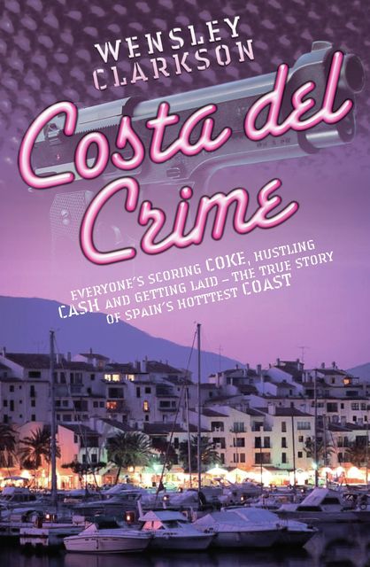Costa Del Crime: Scoring Coke, Hustling Cash and Getting Laid – The True Story of Spain's Hottest Coast, Wensley Clarkson