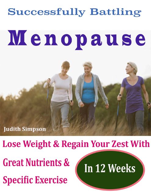 Successfully Battling Menopause : Lose Weight & Regain Your Zest With Great Nutrients & Specific Exercise In 12 Weeks, Judith Simpson