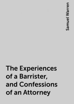 The Experiences of a Barrister, and Confessions of an Attorney, Samuel Warren