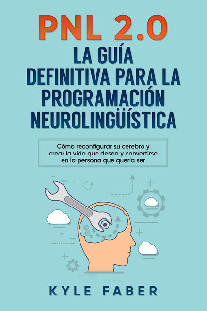PNL 2.0: la guía definitiva para la programación neurolingüística, Kyle Faber