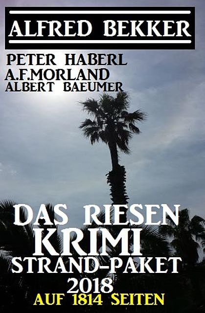 Das Riesen Krimi Strand-Paket 2018 auf 1814 Seiten, Alfred Bekker, Morland A.F., Peter Haberl, Albert Baeumer