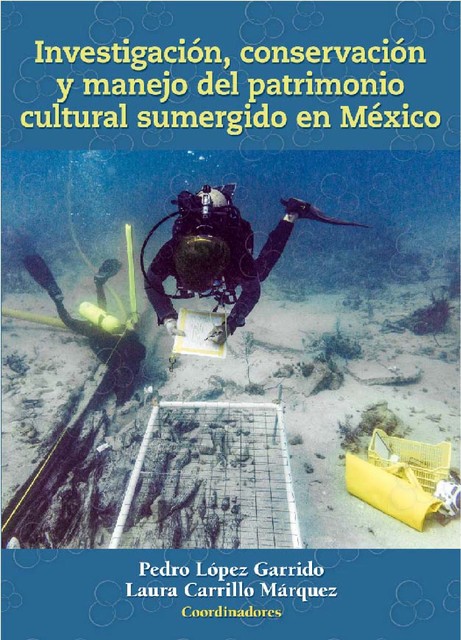 Investigación, conservación y manejo del patrimonio cultural sumergido en México, Laura Carrillo Márquez, Coordinadores Pedro López Garrido