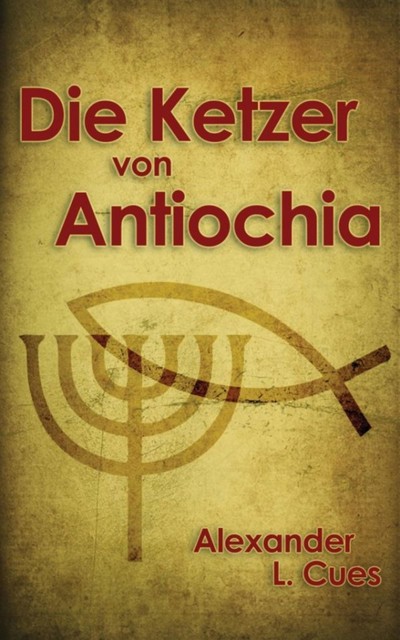 Die Ketzer von Antiochia, Alexander L. Cues