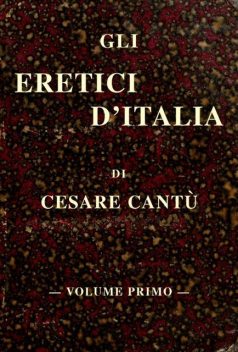 Gli eretici d'Italia, vol. I, Cesare Cantù