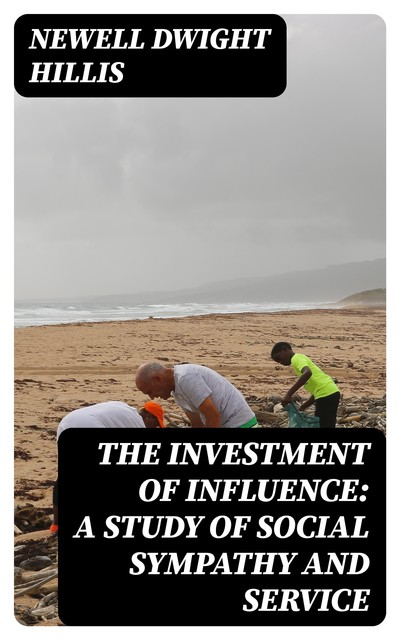 The Investment of Influence: A Study of Social Sympathy and Service, Newell Dwight Hillis