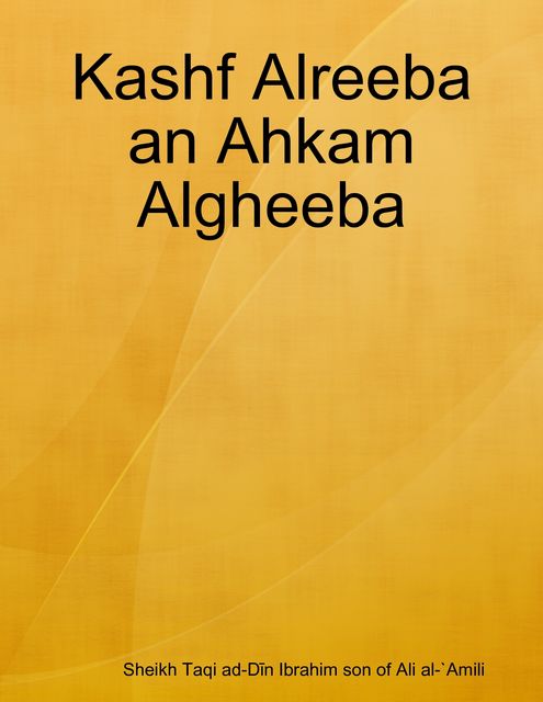 Kashf Alreeba an Ahkam Algheeba, Sheikh Taqi ad-Dīn Ibrahim son of Ali al-'Amili