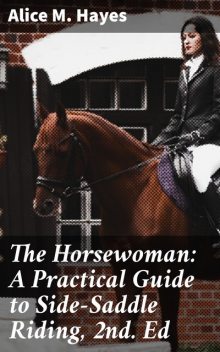 The Horsewoman: A Practical Guide to Side-Saddle Riding, 2nd. Ed, Alice Hayes