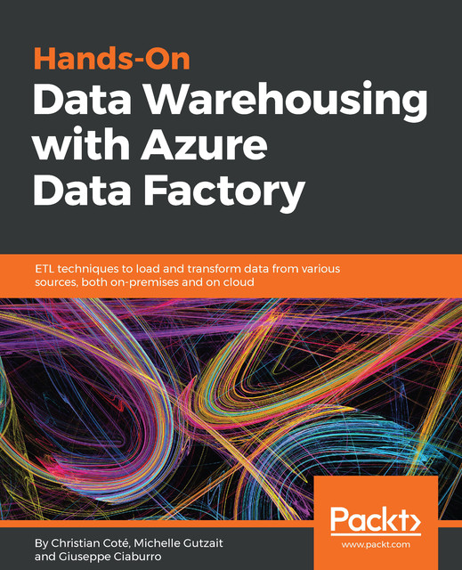 Hands-On Data Warehousing with Azure Data Factory, Giuseppe Ciaburro, Christian Coté, Michelle Kamrat Gutzait