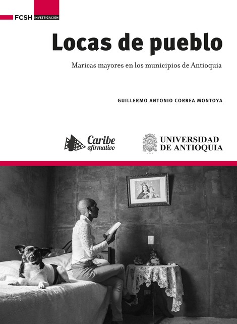 Locas de pueblo : maricas mayores en los municipios de Antioquia, Guillermo Antonio Correa Montoya