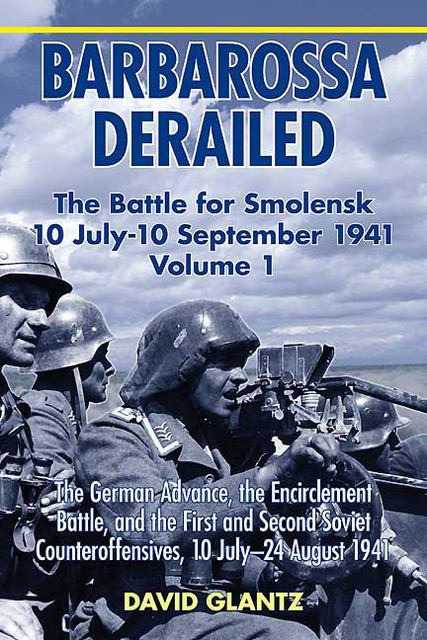 Barbarossa Derailed: The Battle for Smolensk 10 July-10 September 1941, David Glantz