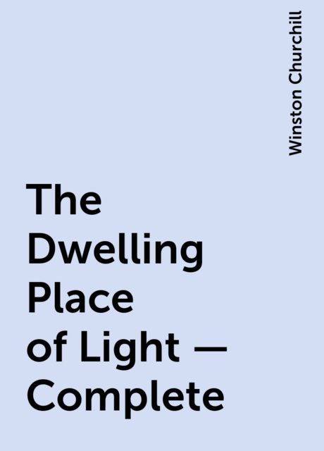 The Dwelling Place of Light — Complete, Winston Churchill