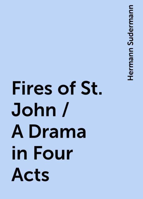 Fires of St. John / A Drama in Four Acts, Hermann Sudermann
