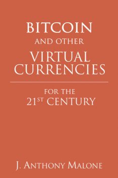 Bitcoin and Other Virtual Currencies for the 21st Century, J.Anthony Malone