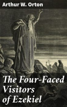 The Four-Faced Visitors of Ezekiel, Arthur W.Orton