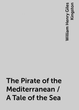 The Pirate of the Mediterranean / A Tale of the Sea, William Henry Giles Kingston