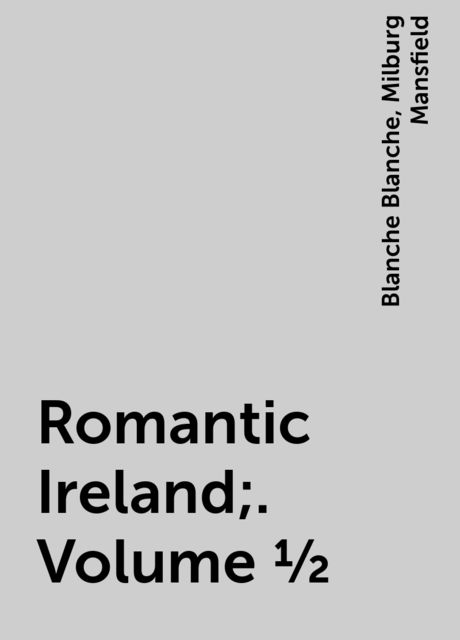 Romantic Ireland;. Volume 1/2, Milburg Mansfield, Blanche Blanche