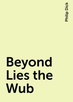 Beyond Lies the Wub, Philip Dick