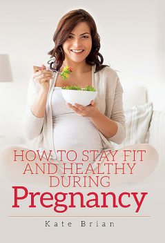 How to Stay Fit and Healthy During Pregnancy, Kate Brian