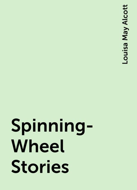 Spinning-Wheel Stories, Louisa May Alcott