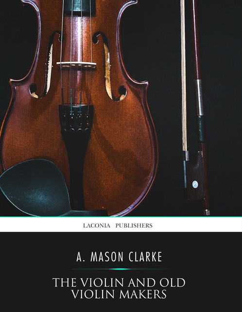 The Violin and Old Violin Makers, A. Mason Clarke