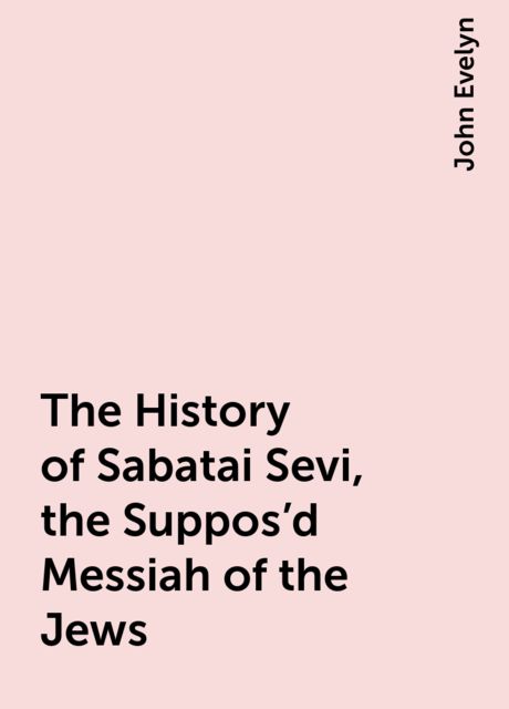 The History of Sabatai Sevi, the Suppos'd Messiah of the Jews, John Evelyn