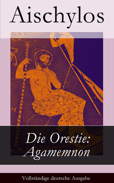Die Orestie: Agamemnon - Vollständige deutsche Ausgabe, Aischylos