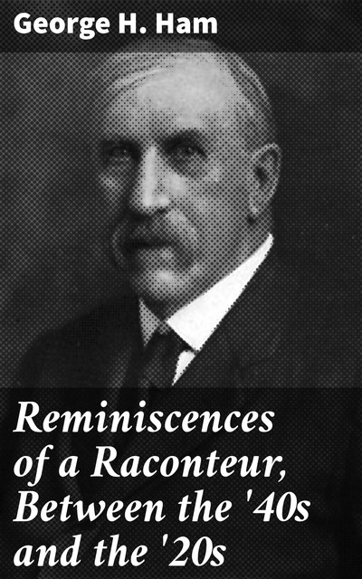 Reminiscences of a Raconteur, Between the '40s and the '20s, George H. Ham
