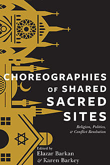 Choreographies of Shared Sacred Sites, Elazar Barkan, Karen Barkey