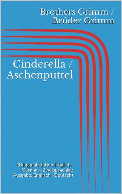 Cinderella / Aschenputtel (Bilingual Edition: English – German / Zweisprachige Ausgabe: Englisch – Deutsch), Jakob Grimm