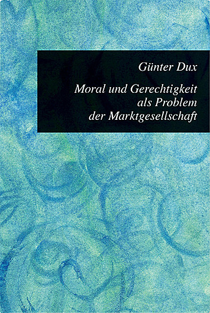 Moral und Gerechtigkeit als Problem der Marktgesellschaft, Günter Dux