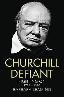 Churchill Defiant: Fighting On 1945–1955, Barbara Leaming
